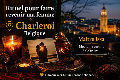 Rituel pour faire revenir ma femme Belgique, rituel pour faire revenir ma femme Charleroi , rituel retour affectif Charleroi, médium Charleroi, voyant Charleroi, consultation sentimentale Belgique, faire revenir son épouse Charleroi, maître Issa